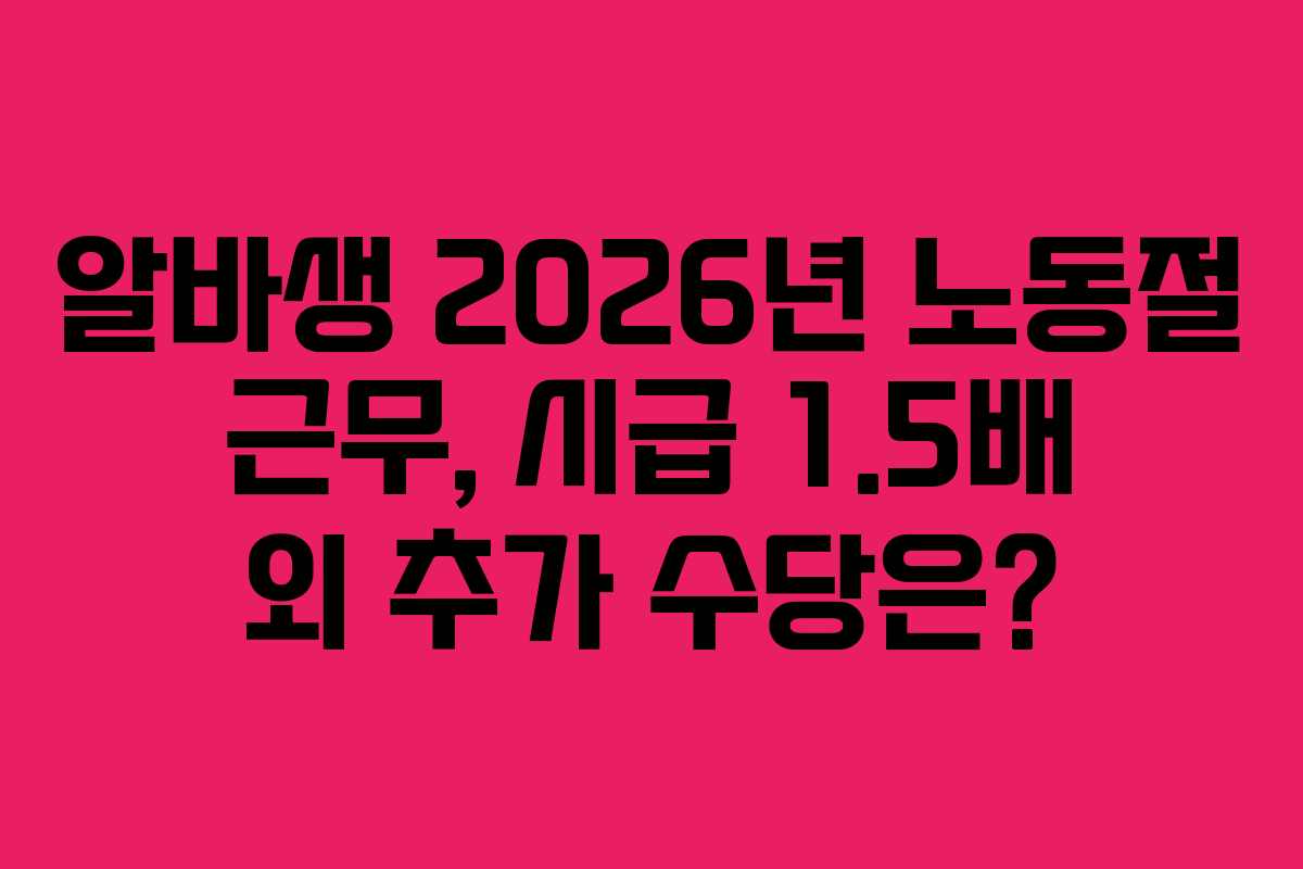 알바생 2026년 노동절 근무, 시급 1.5배 외 추가 수당은?