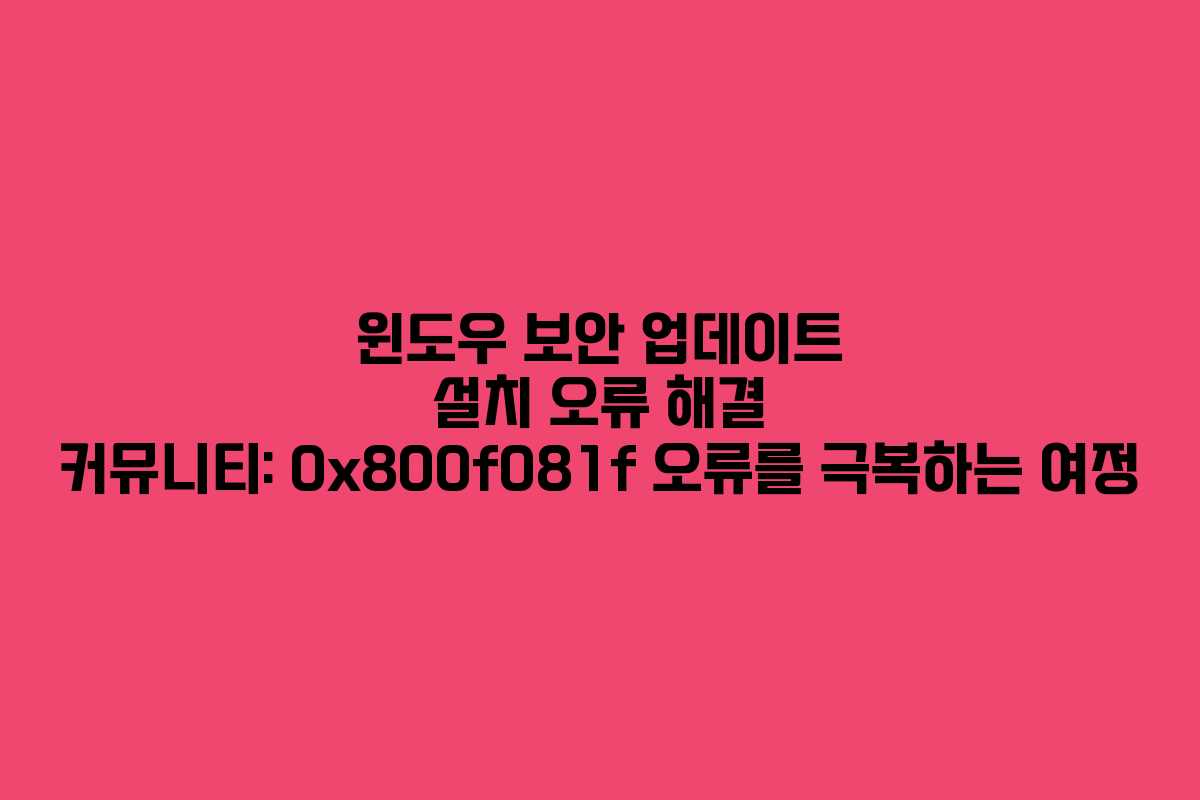 윈도우 보안 업데이트 설치 오류 해결 커뮤니티: 0x800f081f 오류를 극복하는 여정