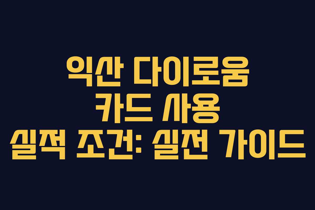 익산 다이로움 카드 사용 실적 조건: 실전 가이드