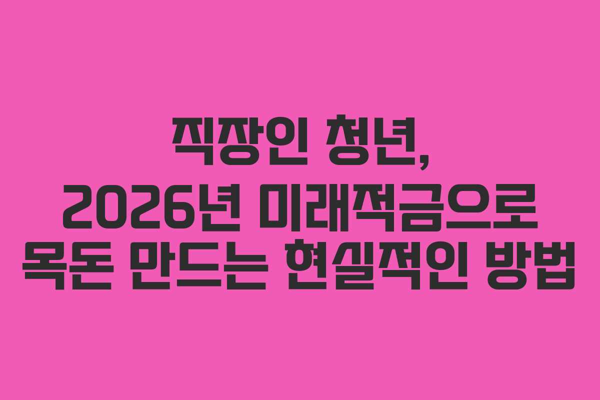 직장인 청년, 2026년 미래적금으로 목돈 만드는 현실적인 방법