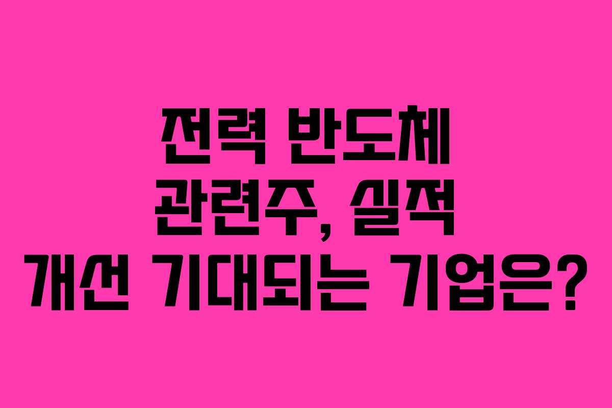 전력 반도체 관련주, 실적 개선 기대되는 기업은?