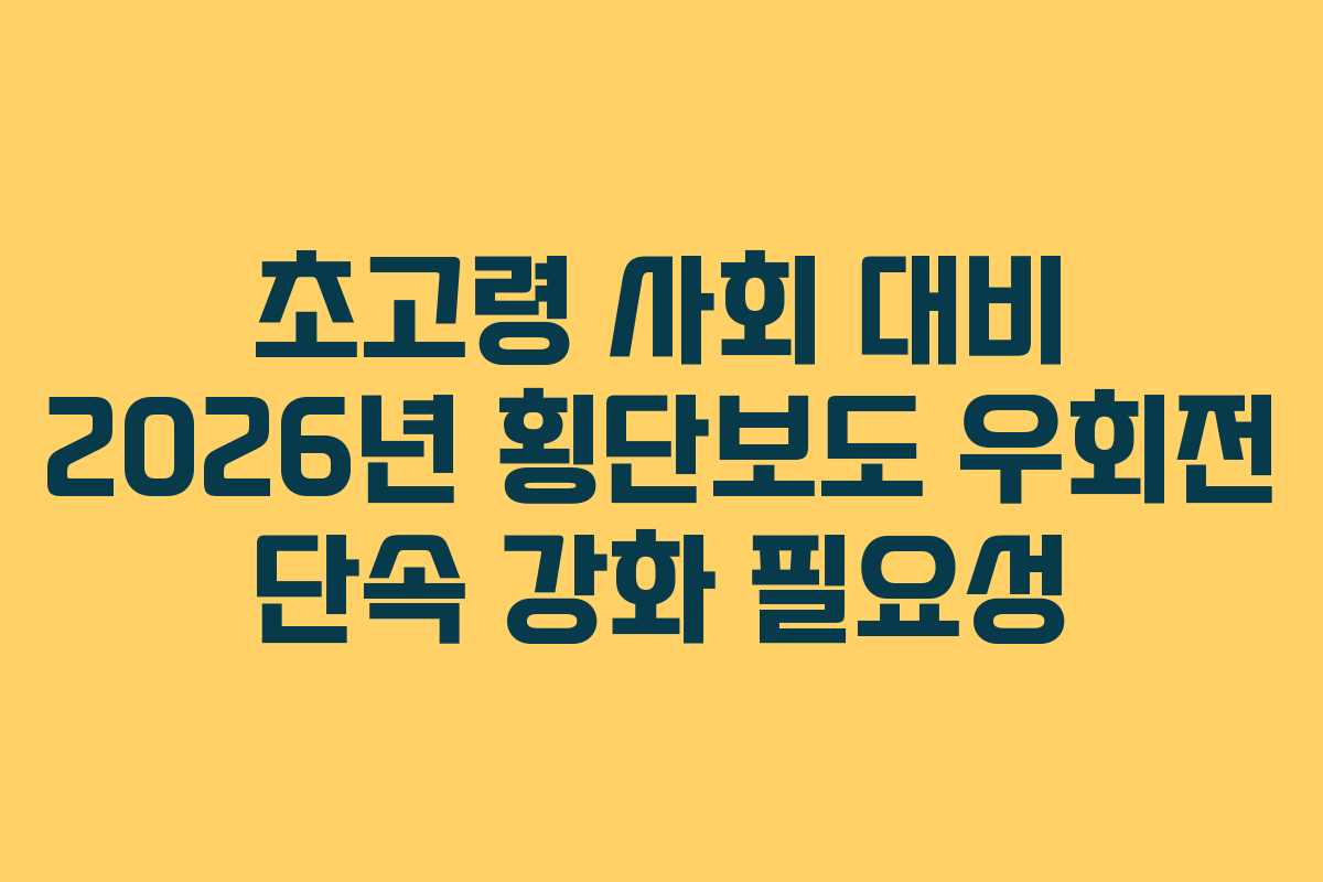 초고령 사회 대비 2026년 횡단보도 우회전 단속 강화 필요성