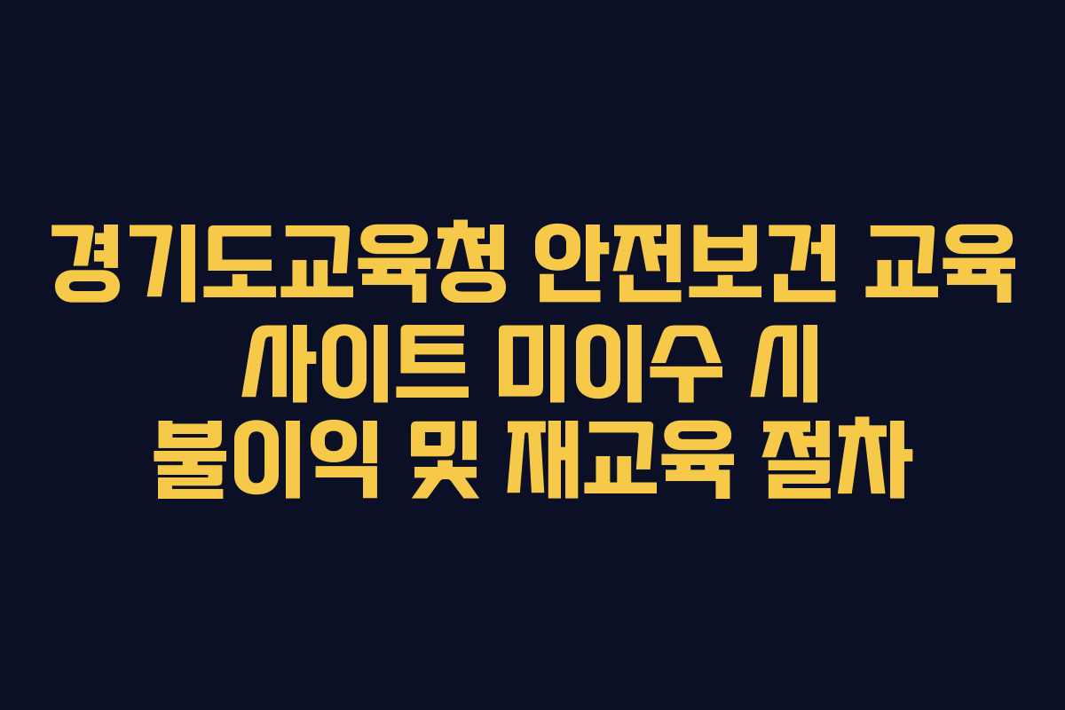 경기도교육청 안전보건 교육 사이트 미이수 시 불이익 및 재교육 절차