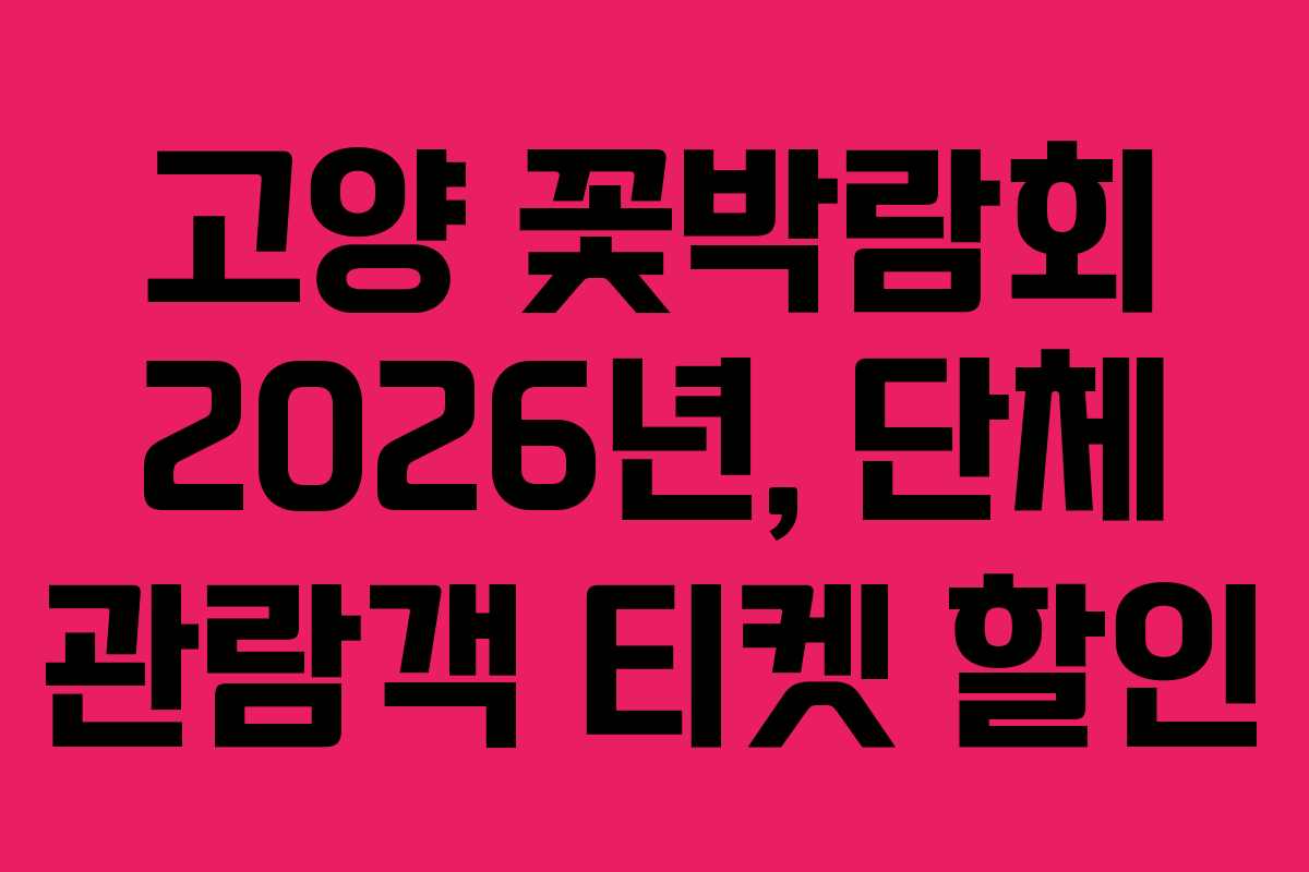 고양 꽃박람회 2026년, 단체 관람객 티켓 할인
