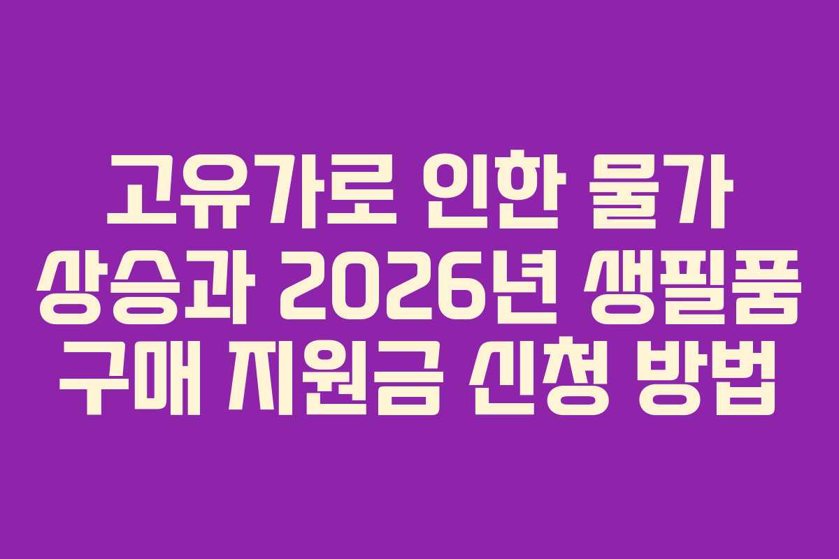 고유가로 인한 물가 상승과 2026년 생필품 구매 지원금 신청 방법