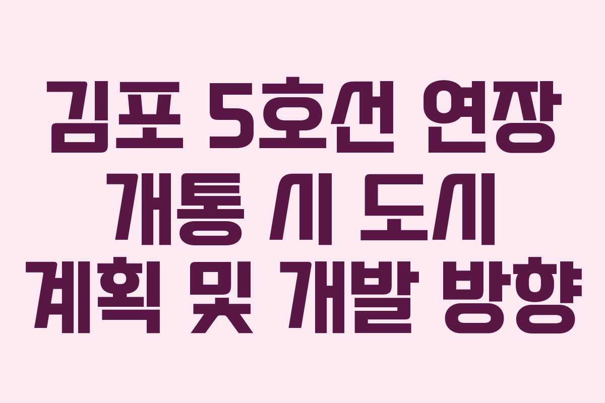 김포 5호선 연장 개통 시 도시 계획 및 개발 방향