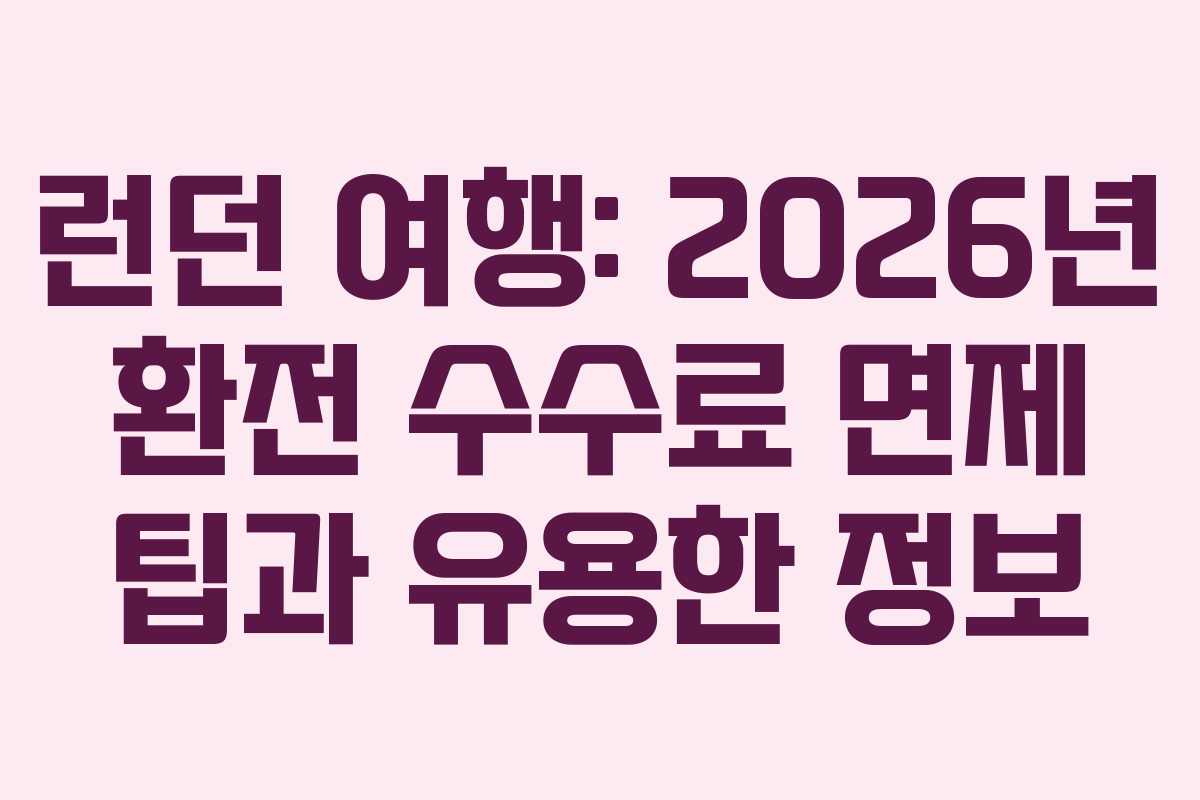 런던 여행: 2026년 환전 수수료 면제 팁과 유용한 정보