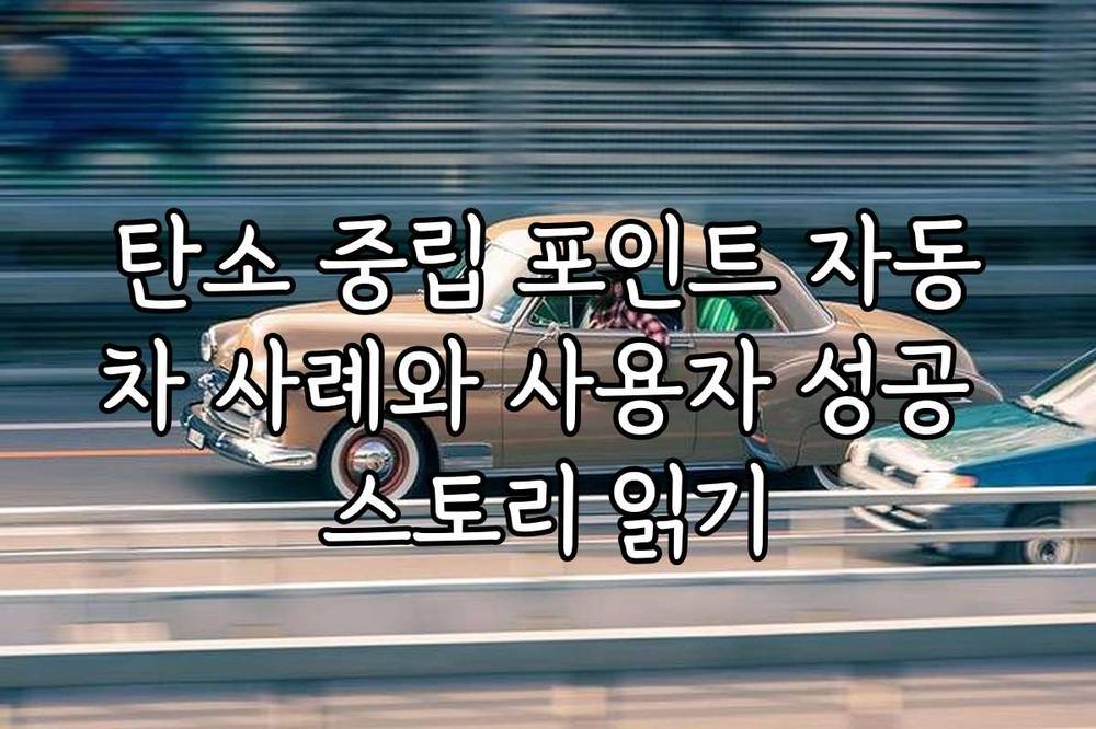탄소 중립 포인트 자동차 사례와 사용자 성공 스토리 읽기