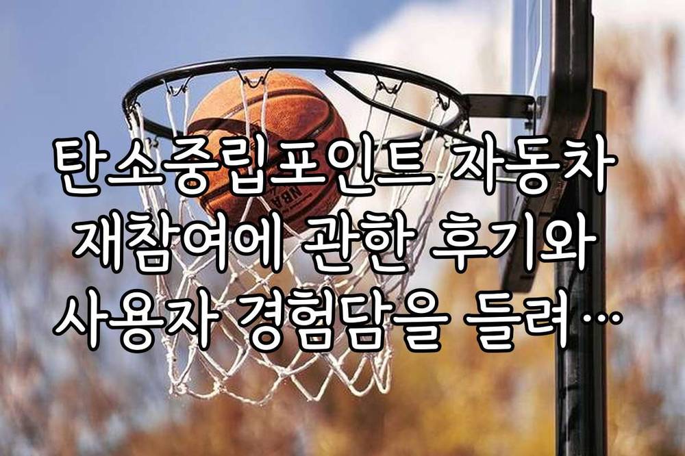 탄소중립포인트 자동차 재참여에 관한 후기와 사용자 경험담을 들려드립니다