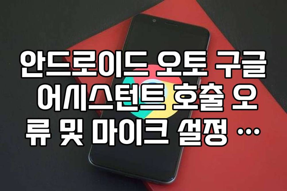 안드로이드 오토 구글 어시스턴트 호출 오류 및 마이크 설정 확인