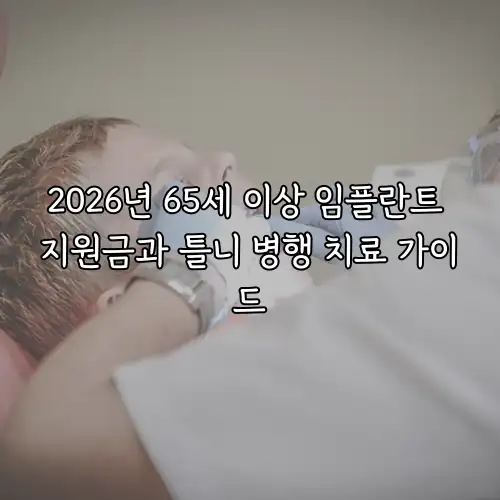 2026년 65세 이상 임플란트 지원금과 틀니 병행 치료 가이드