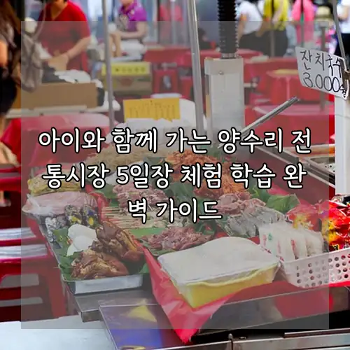 아이와 함께 가는 양수리 전통시장 5일장 체험 학습 완벽 가이드