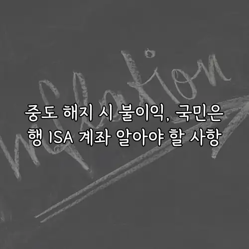 중도 해지 시 불이익, 국민은행 ISA 계좌 알아야 할 사항