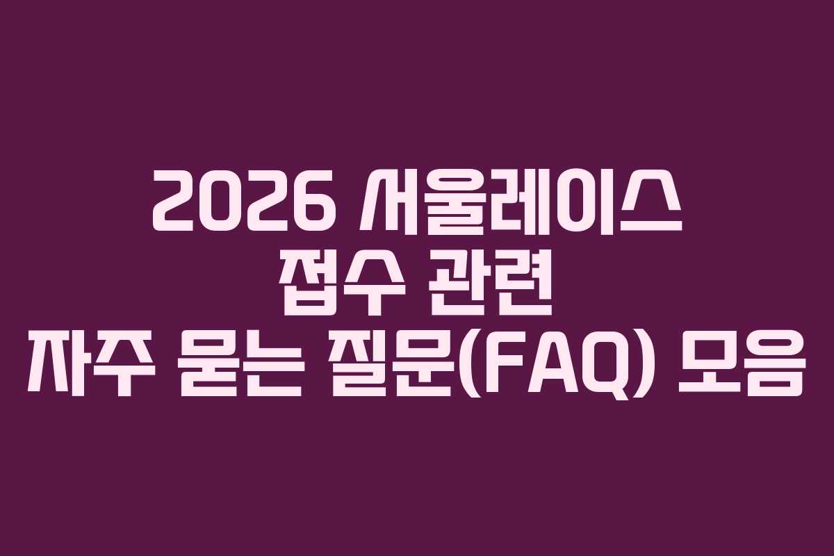 2026 서울레이스 접수 관련 자주 묻는 질문(FAQ) 모음