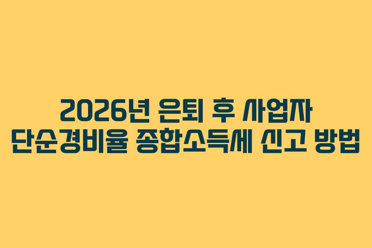 2026년 은퇴 후 사업자 단순경비율 종합소득세 신고 방법