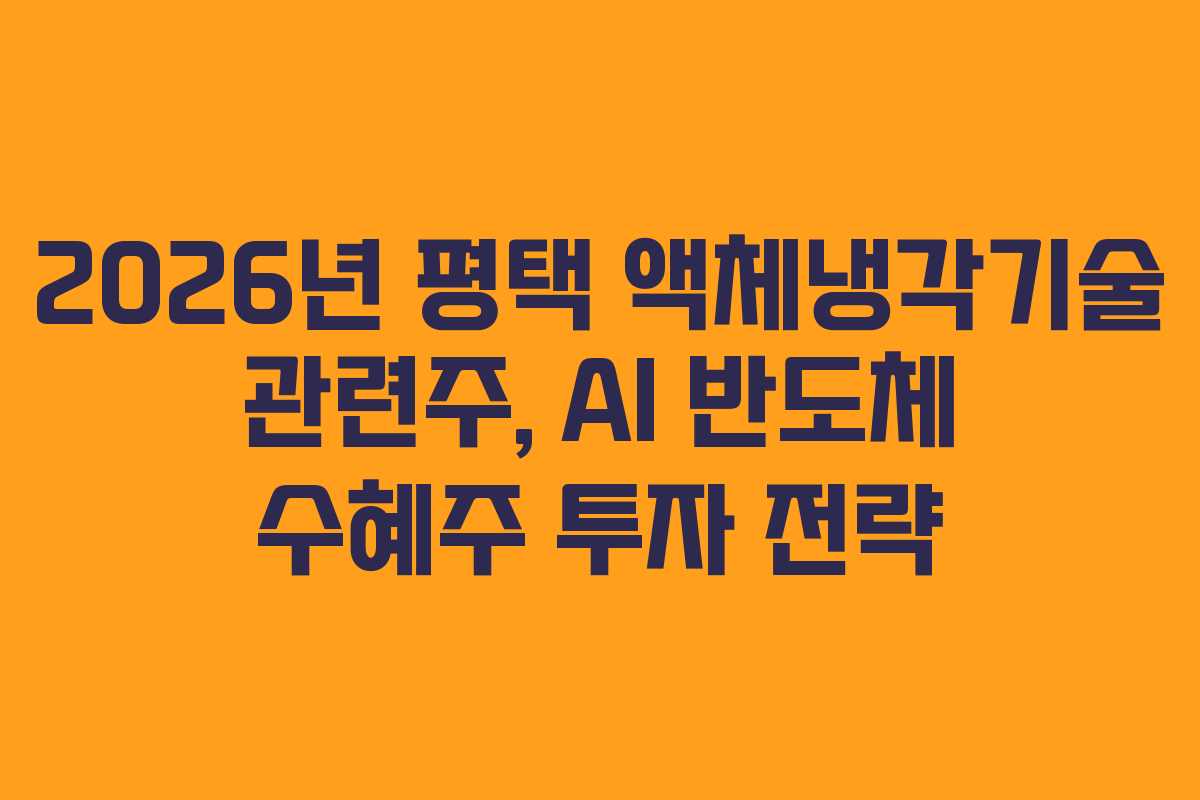 2026년 평택 액체냉각기술 관련주, AI 반도체 수혜주 투자 전략