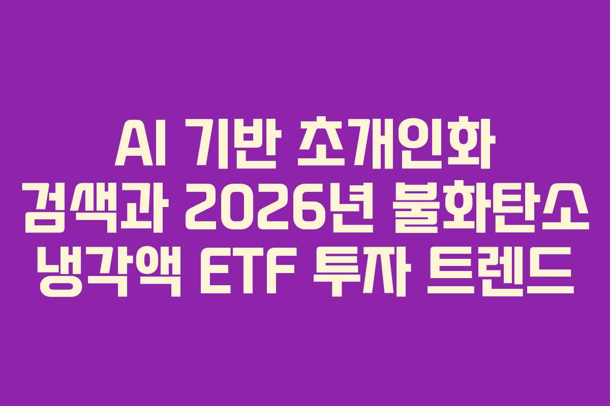 AI 기반 초개인화 검색과 2026년 불화탄소 냉각액 ETF 투자 트렌드