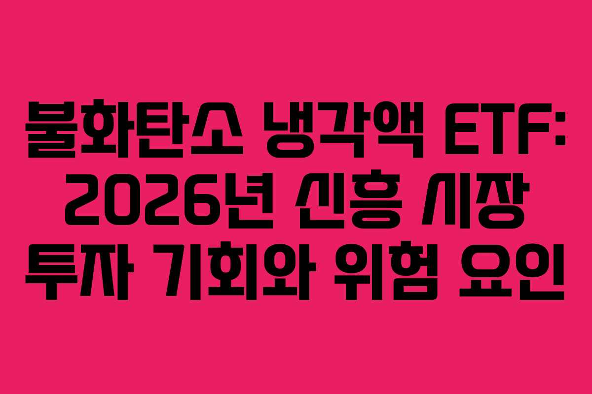 불화탄소 냉각액 ETF: 2026년 신흥 시장 투자 기회와 위험 요인