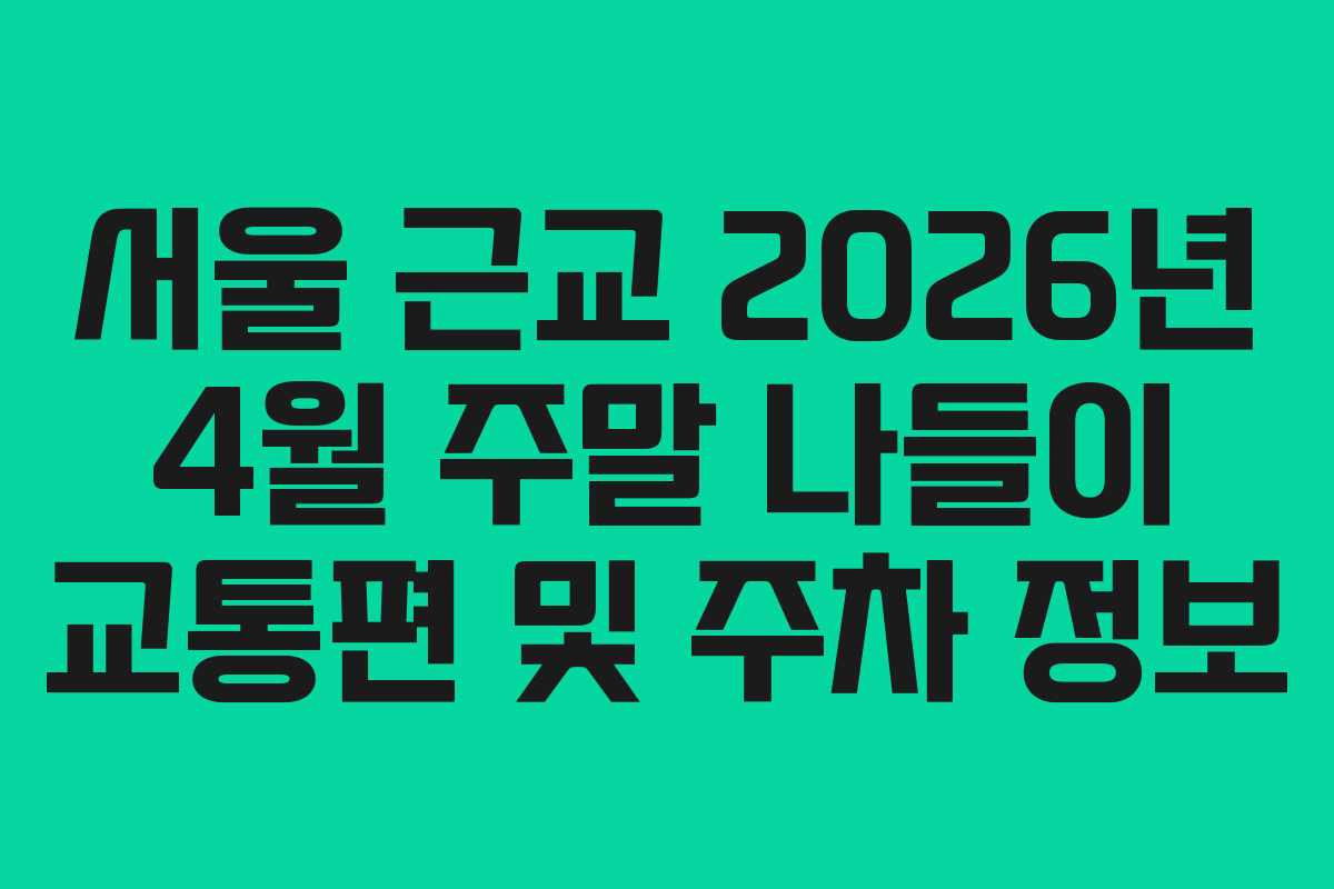 서울 근교 2026년 4월 주말 나들이 교통편 및 주차 정보