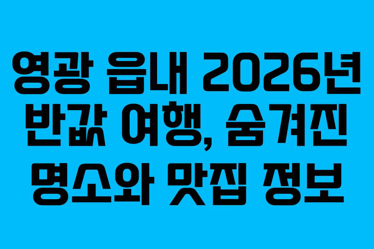 영광 읍내 2026년 반값 여행, 숨겨진 명소와 맛집 정보