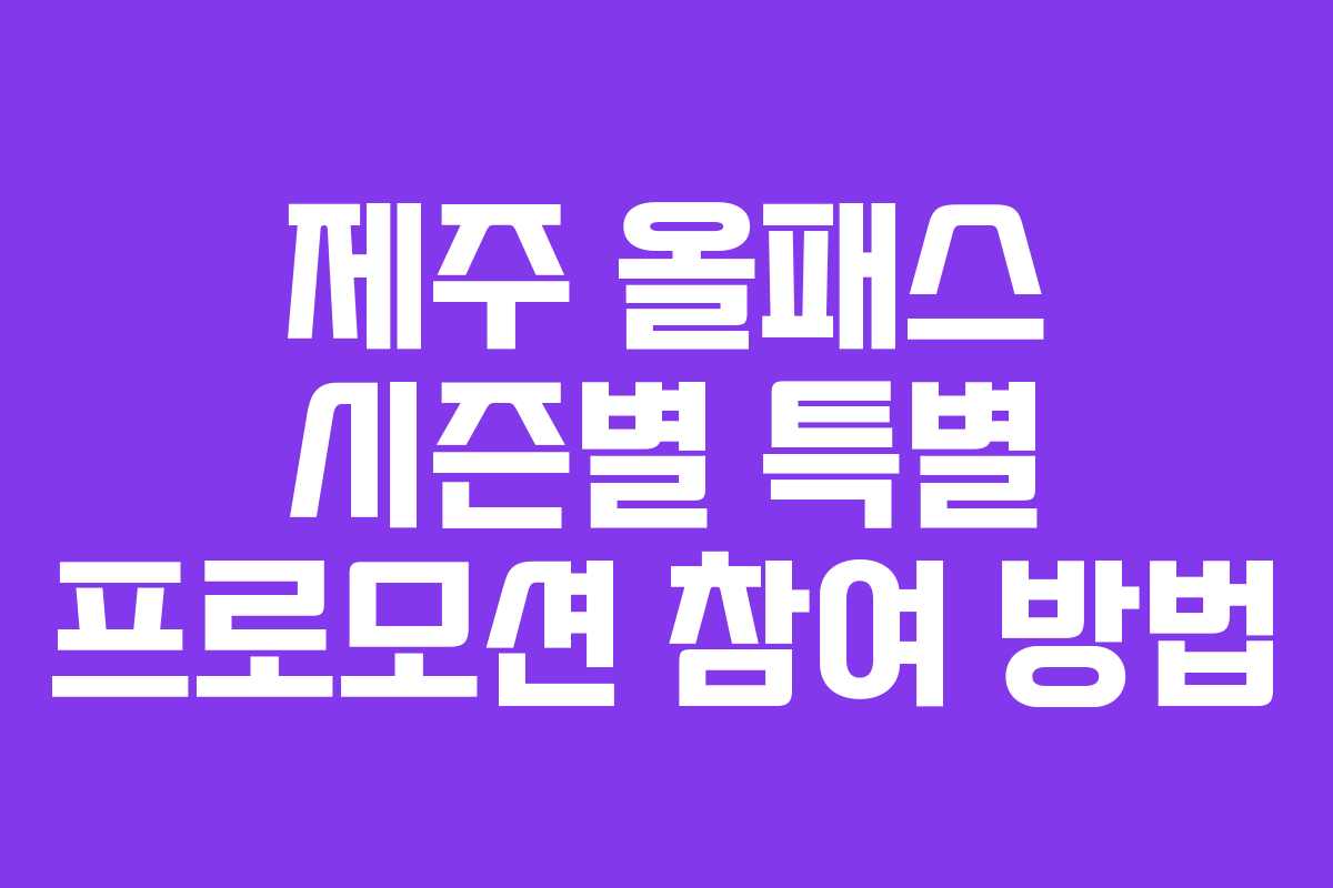 제주 올패스 시즌별 특별 프로모션 참여 방법