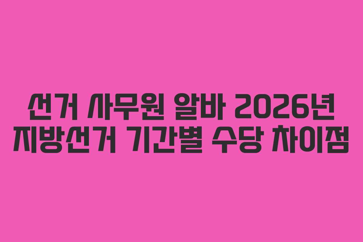 선거 사무원 알바 2026년 지방선거 기간별 수당 차이점