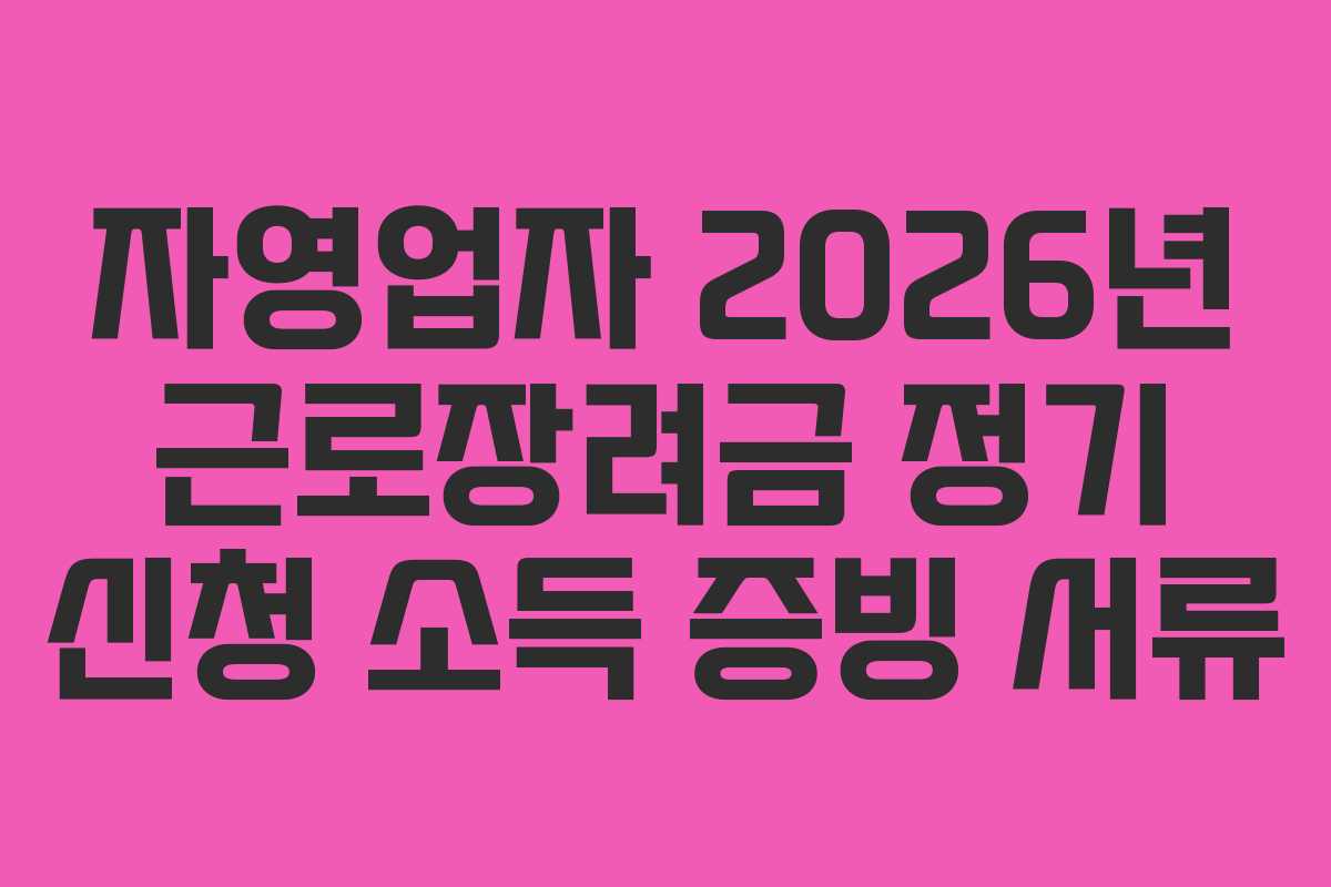 자영업자 2026년 근로장려금 정기 신청 소득 증빙 서류