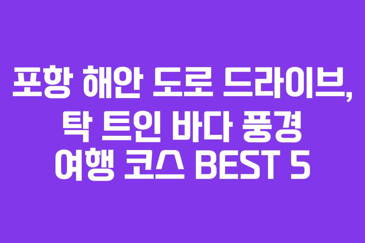 포항 해안 도로 드라이브, 탁 트인 바다 풍경 여행 코스 BEST 5