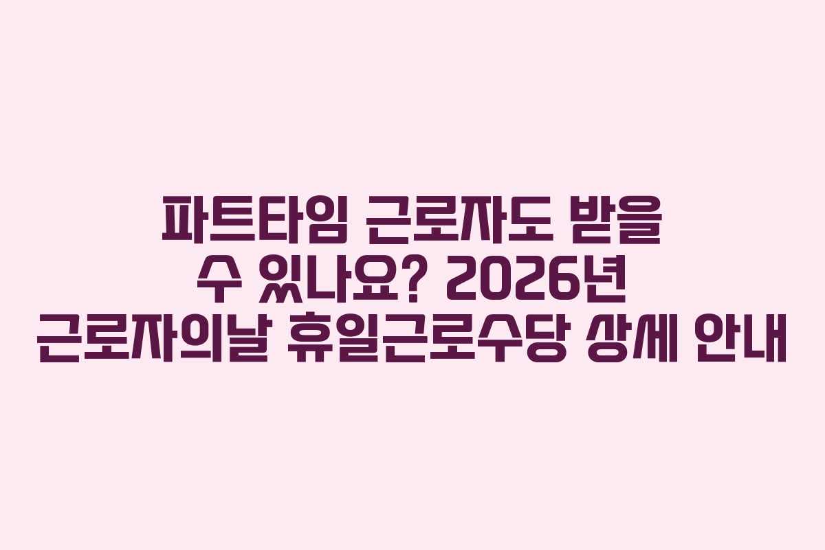 파트타임-근로자도-받을-수-있나요-2026년-근로자의날-휴일근로수당-상세-안내