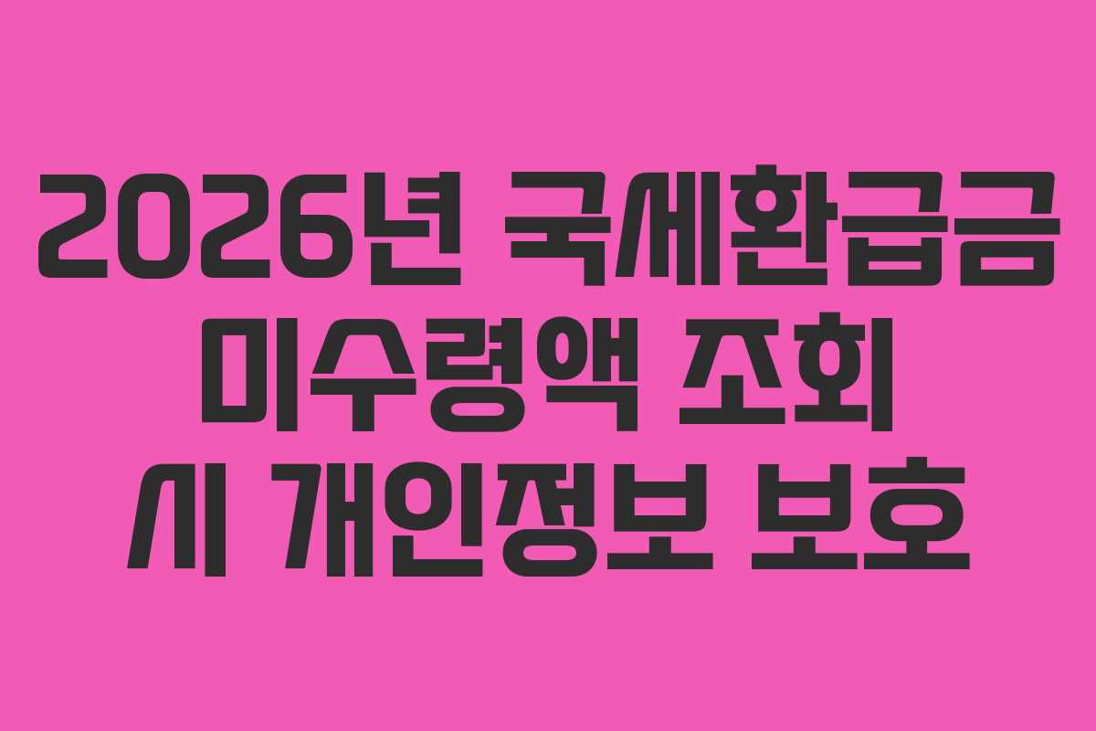 2026년-국세환급금-미수령액-조회-시-개인정보-보호