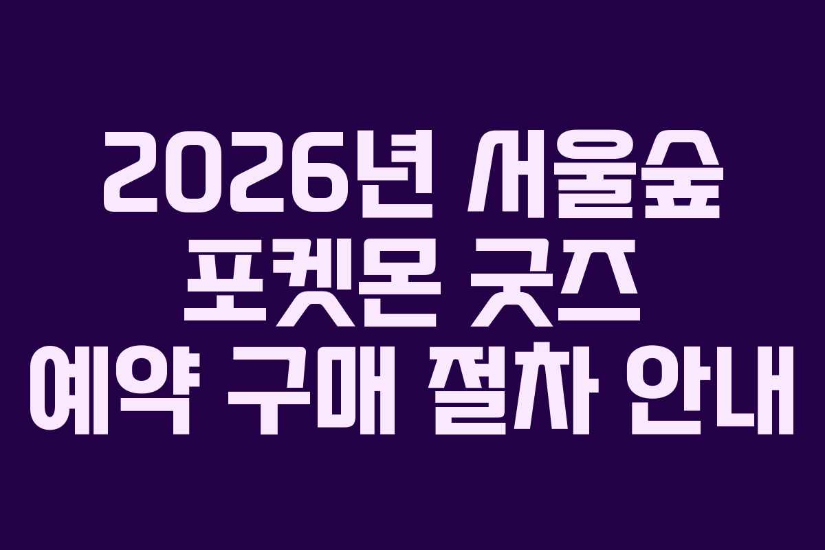 2026년-서울숲-포켓몬-굿즈-예약-구매-절차-안내