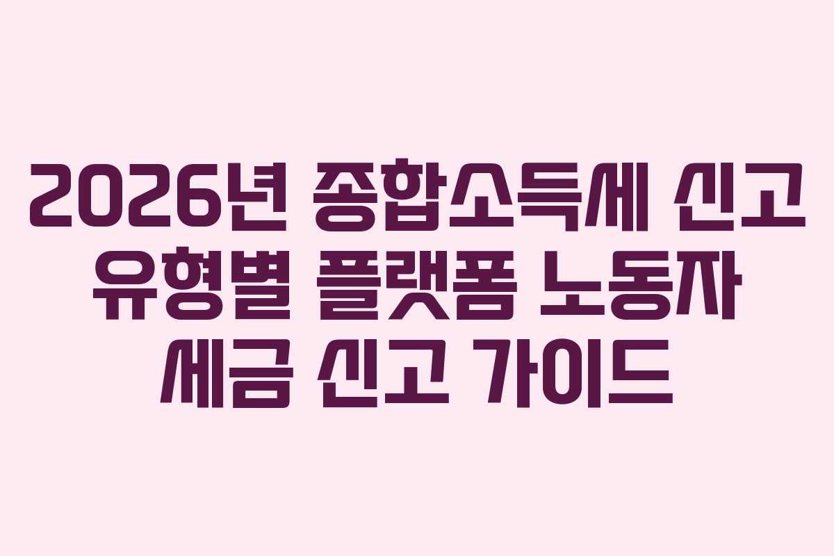 2026년-종합소득세-신고-유형별-플랫폼-노동자-세금-신고-가이드