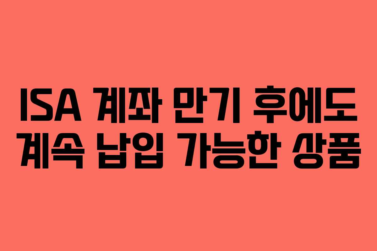ISA-계좌-만기-후에도-계속-납입-가능한-상품