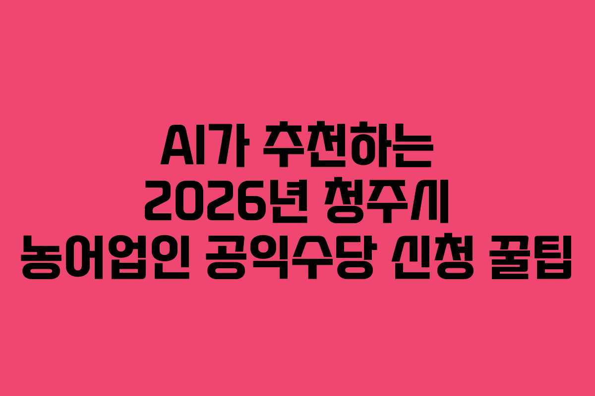 AI가-추천하는-2026년-청주시-농어업인-공익수당-신청-꿀팁