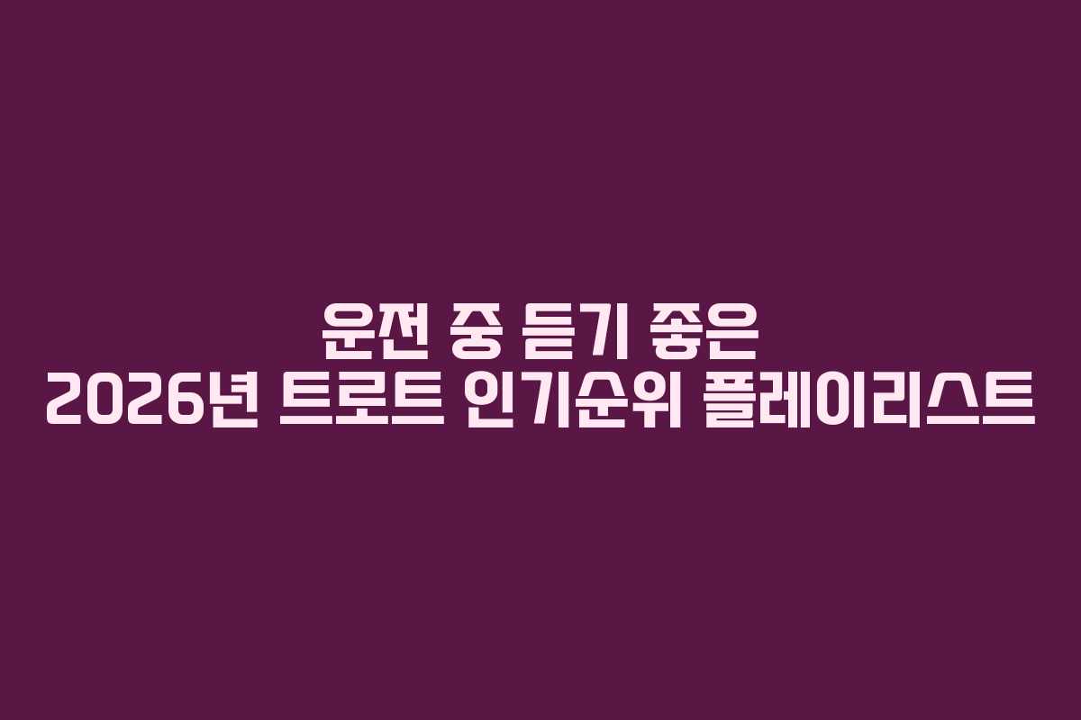 운전-중-듣기-좋은-2026년-트로트-인기순위-플레이리스트