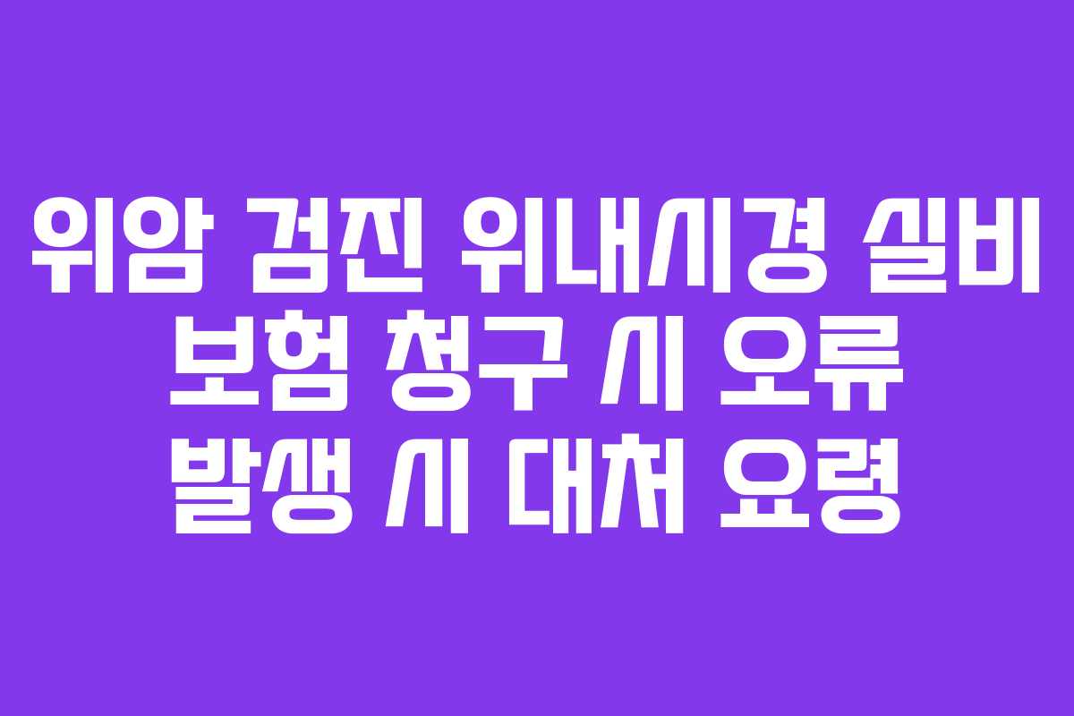 위암-검진-위내시경-실비-보험-청구-시-오류-발생-시-대처-요령