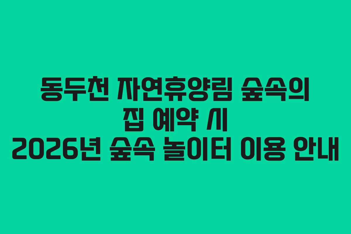 동두천-자연휴양림-숲속의-집-예약-시-2026년-숲속-놀이터-이용-안내