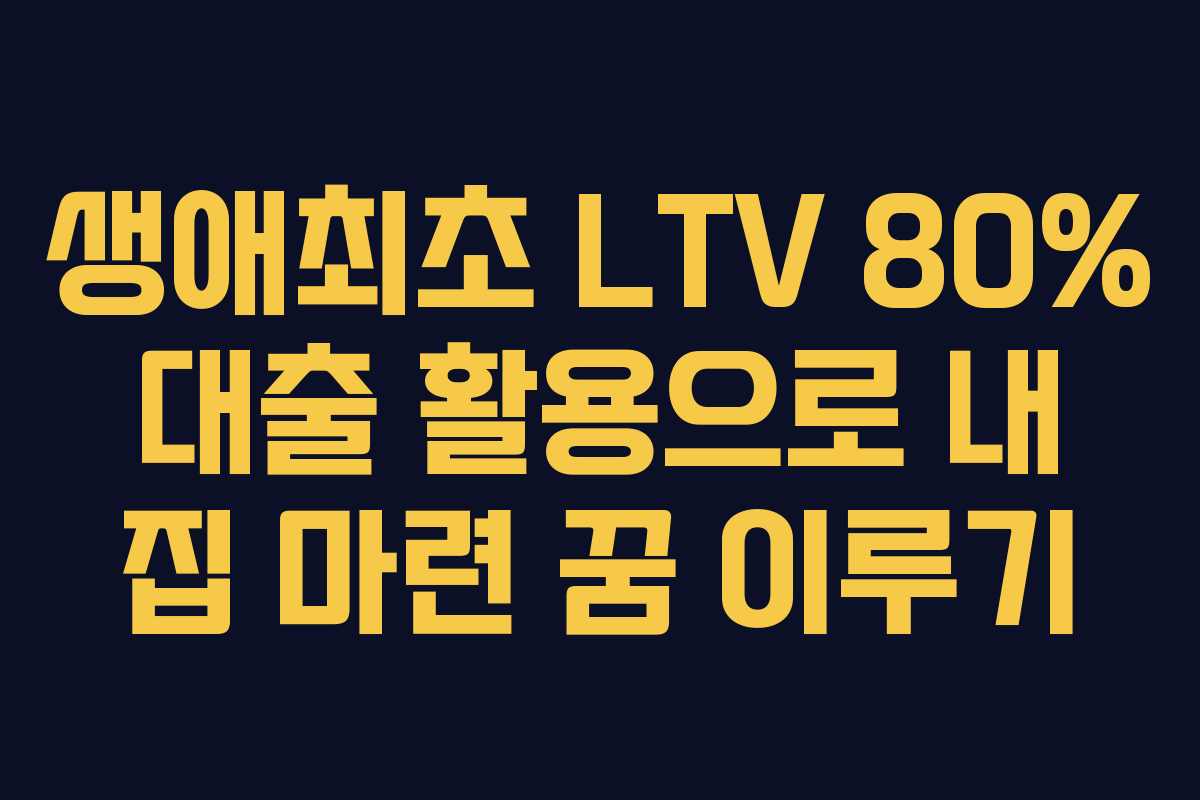 생애최초-LTV-80%-대출-활용으로-내-집-마련-꿈-이루기