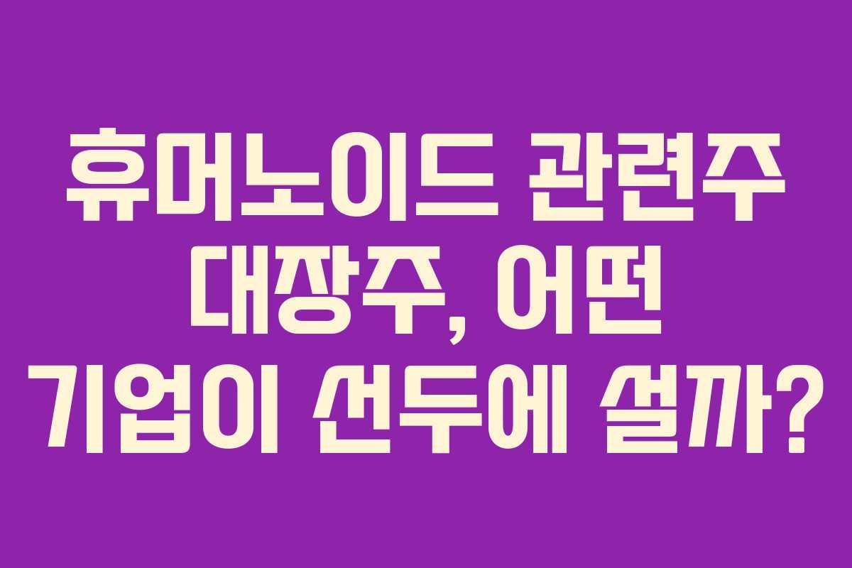 휴머노이드-관련주-대장주,-어떤-기업이-선두에-설까