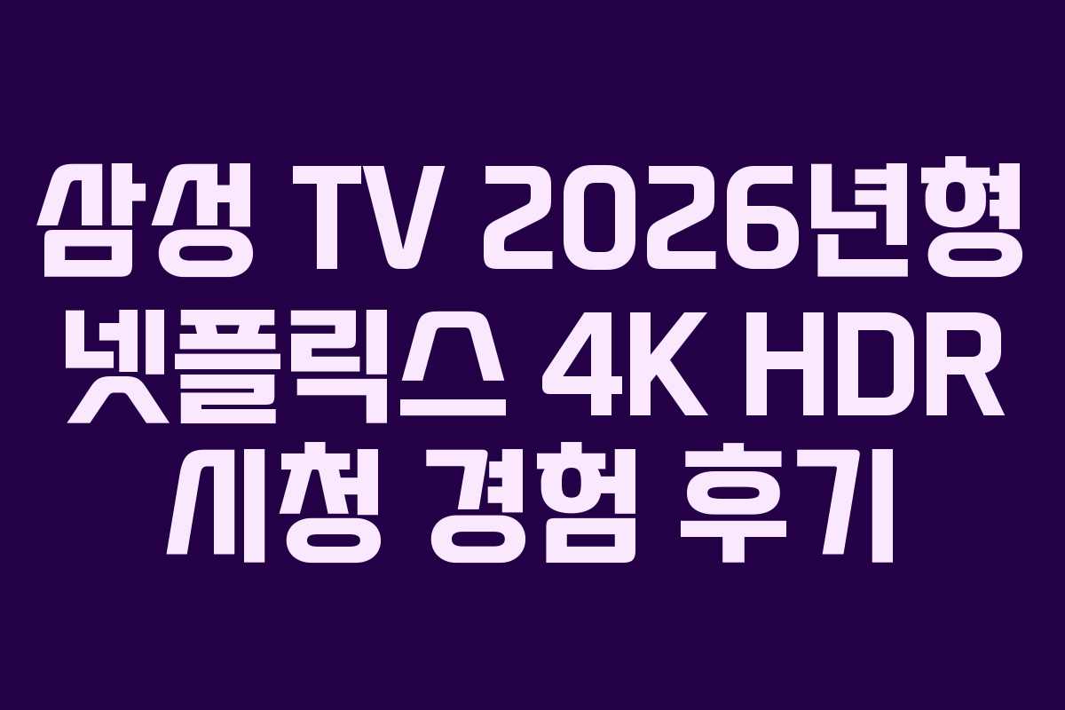 삼성-TV-2026년형-넷플릭스-4K-HDR-시청-경험-후기