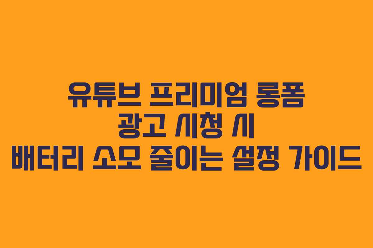 유튜브-프리미엄-롱폼-광고-시청-시-배터리-소모-줄이는-설정-가이드