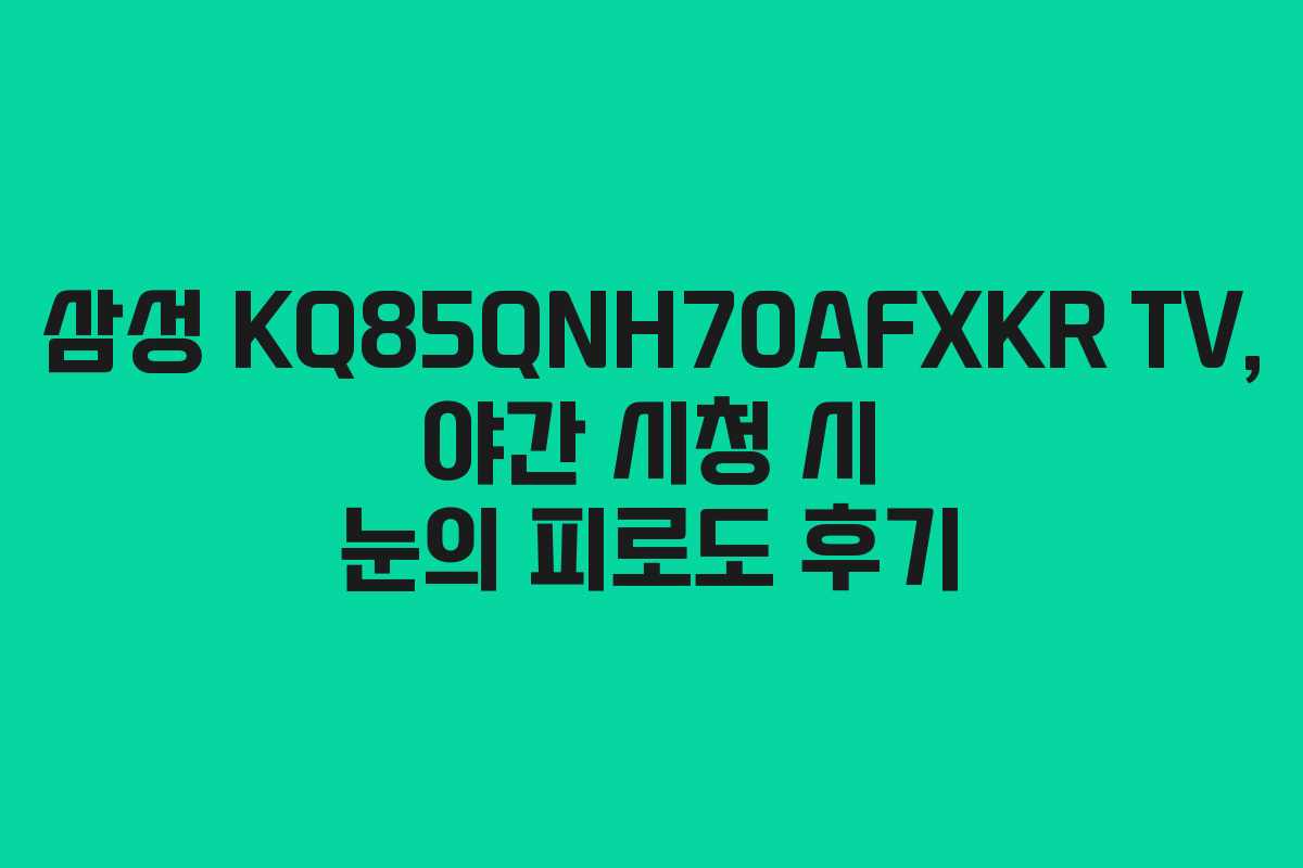 삼성-KQ85QNH70AFXKR-TV,-야간-시청-시-눈의-피로도-후기