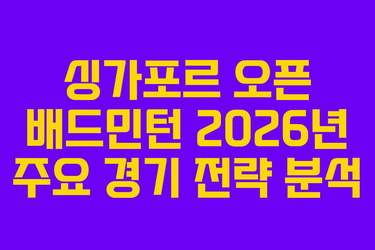 싱가포르-오픈-배드민턴-2026년-주요-경기-전략-분석