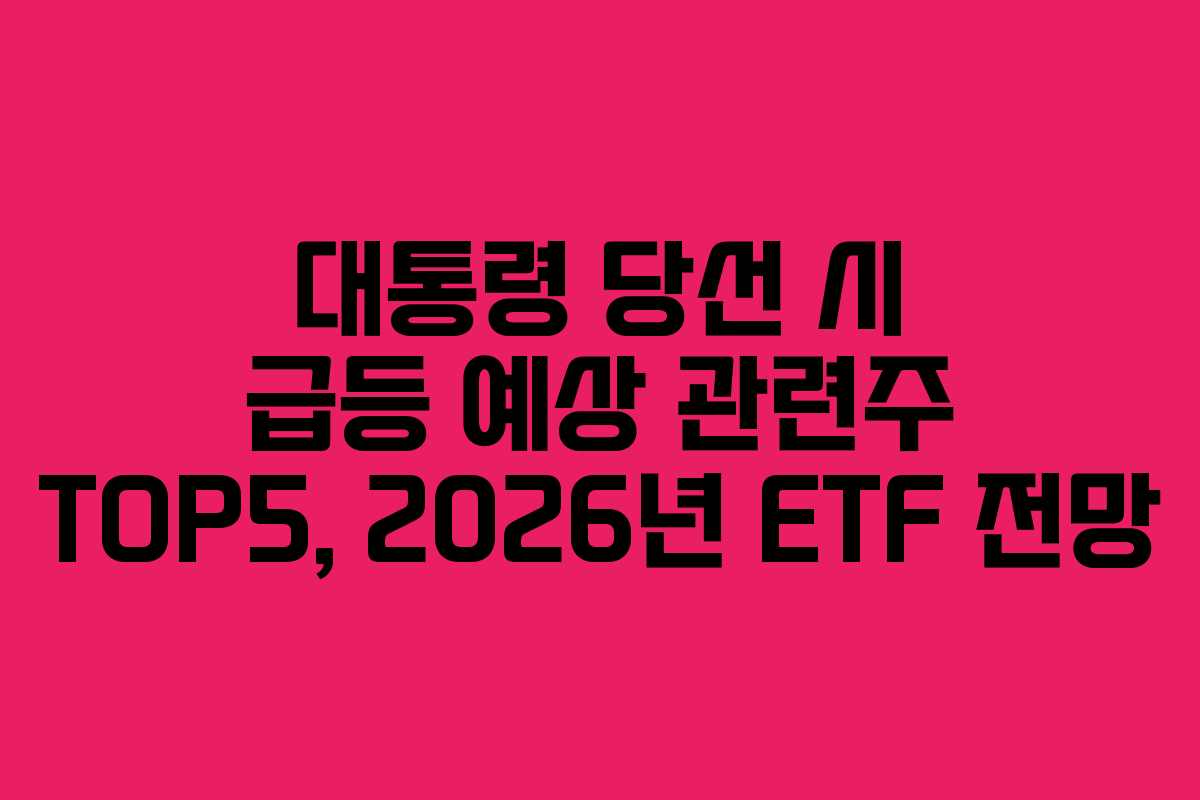 대통령-당선-시-급등-예상-관련주-TOP5,-2026년-ETF-전망