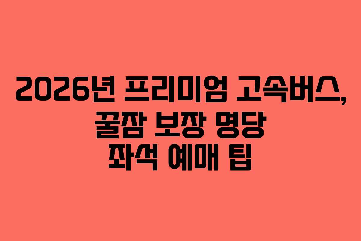 2026년-프리미엄-고속버스,-꿀잠-보장-명당-좌석-예매-팁