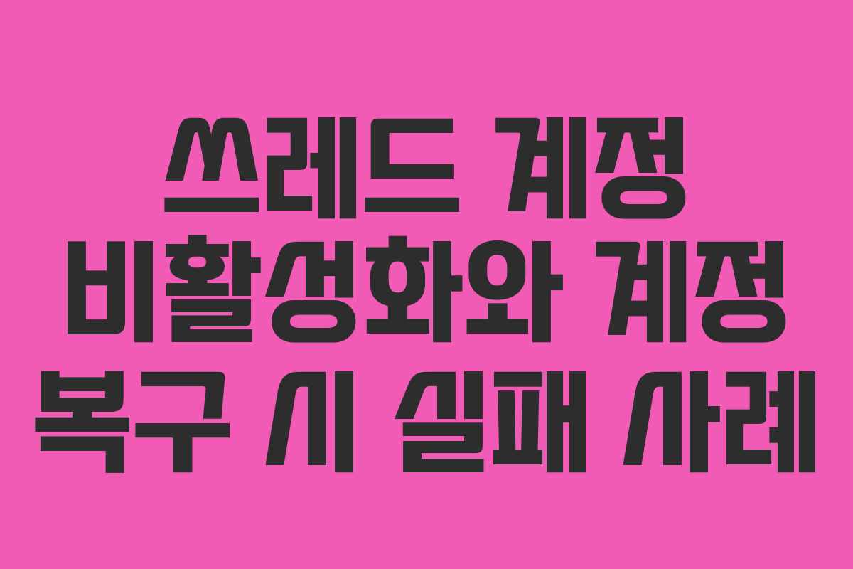 쓰레드-계정-비활성화와-계정-복구-시-실패-사례