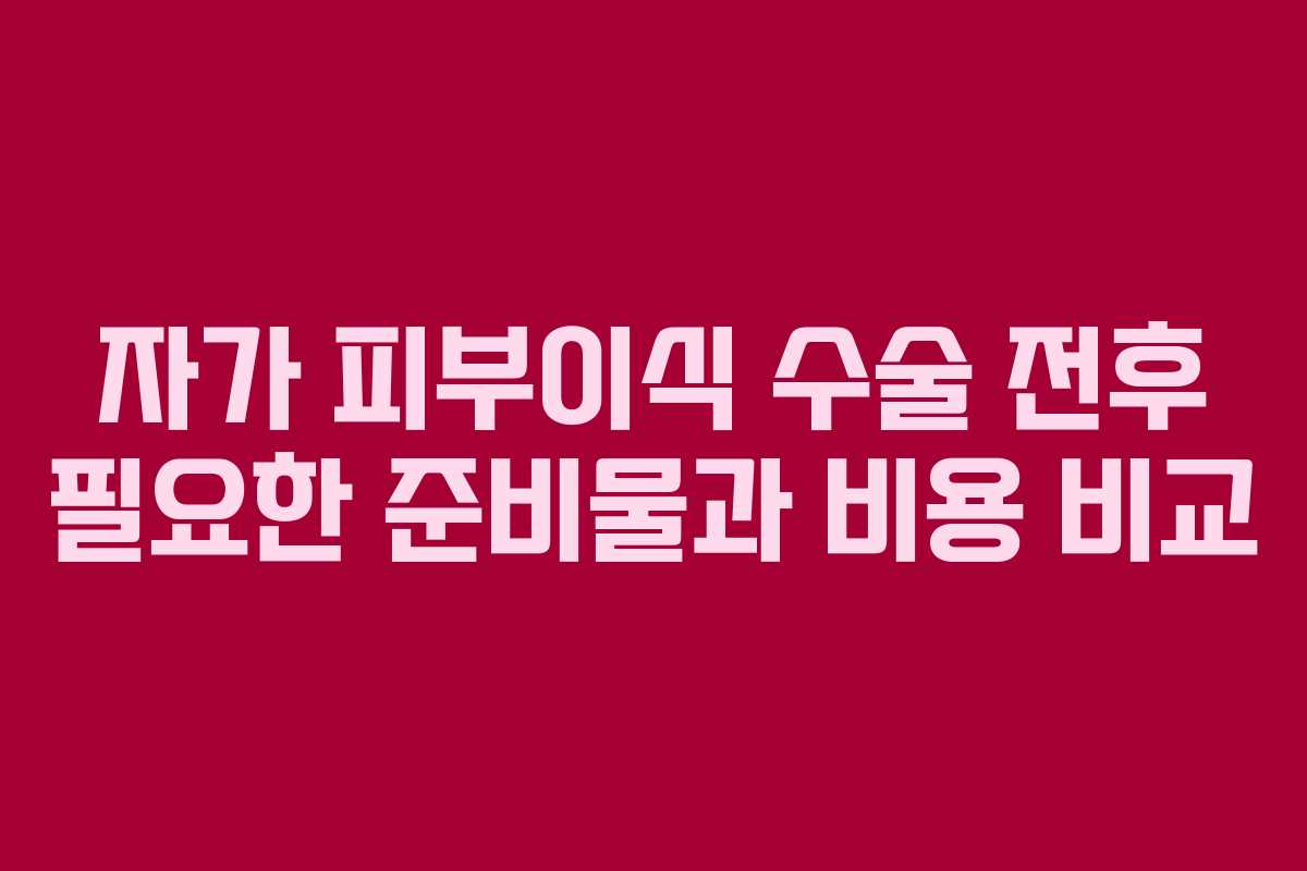 자가-피부이식-수술-전후-필요한-준비물과-비용-비교