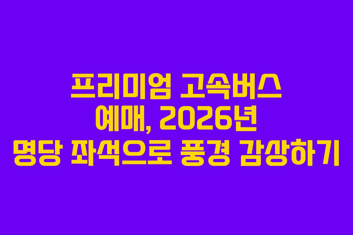 프리미엄-고속버스-예매,-2026년-명당-좌석으로-풍경-감상하기