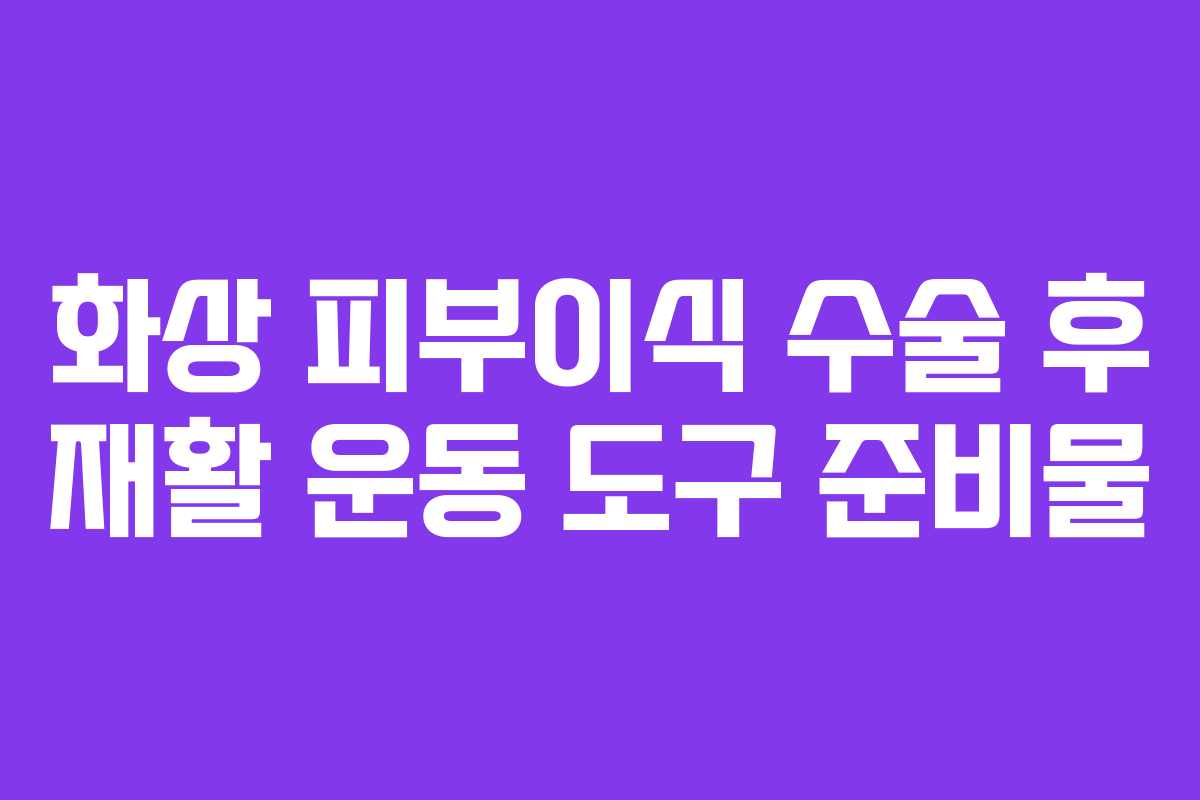 화상-피부이식-수술-후-재활-운동-도구-준비물