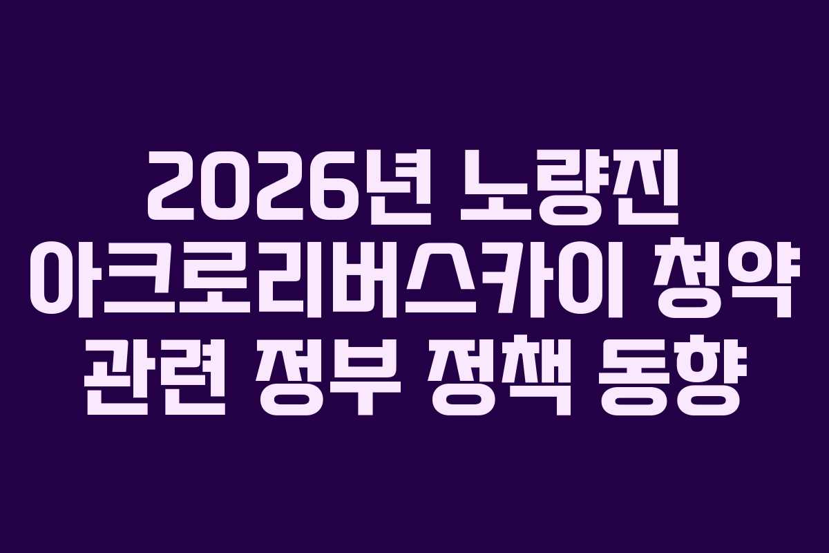 2026년-노량진-아크로리버스카이-청약-관련-정부-정책-동향